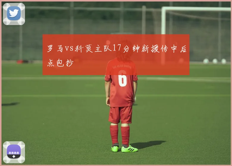 罗马vs科莫主队17分钟新援传中后点包抄