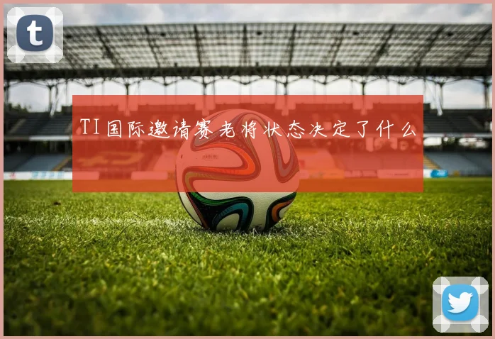 TI国际邀请赛老将状态决定了什么
