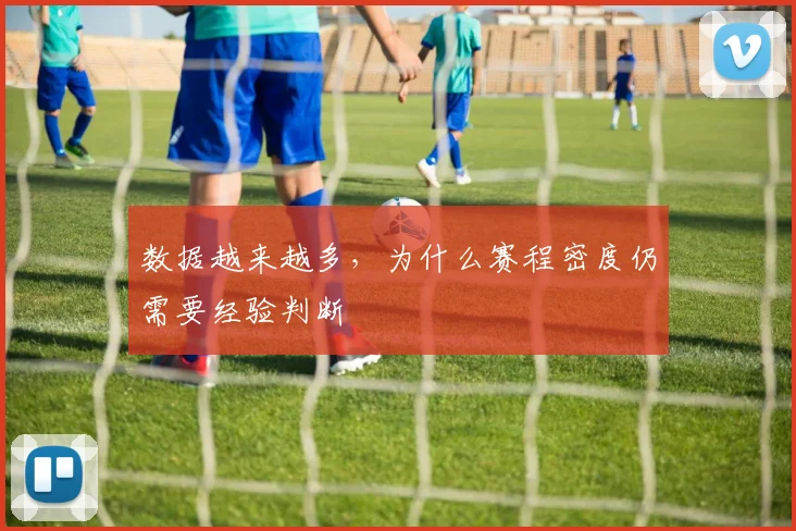 数据越来越多，为什么赛程密度仍需要经验判断