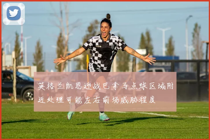 英格兰凯恩迎战巴拿马点球区域附近处理可能左右前场威胁程度