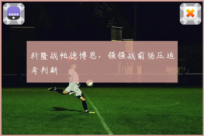 科隆战帕德博恩，强强战前场压迫考判断
