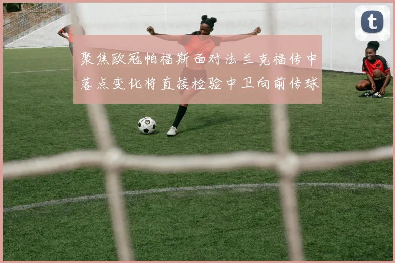 聚焦欧冠帕福斯面对法兰克福传中落点变化将直接检验中卫向前传球