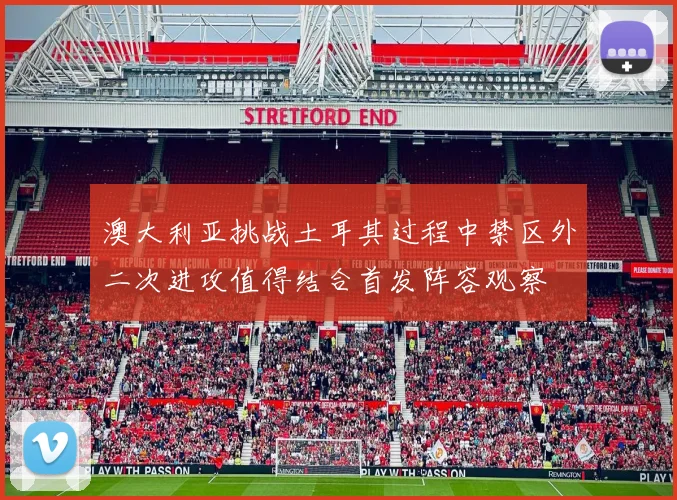 澳大利亚挑战土耳其过程中禁区外二次进攻值得结合首发阵容观察