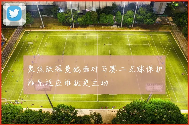 聚焦欧冠曼城面对马赛二点球保护谁先适应谁就更主动