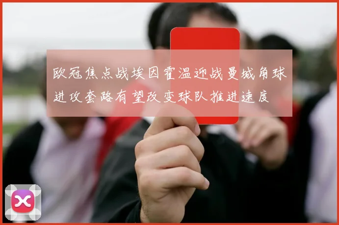 欧冠焦点战埃因霍温迎战曼城角球进攻套路有望改变球队推进速度