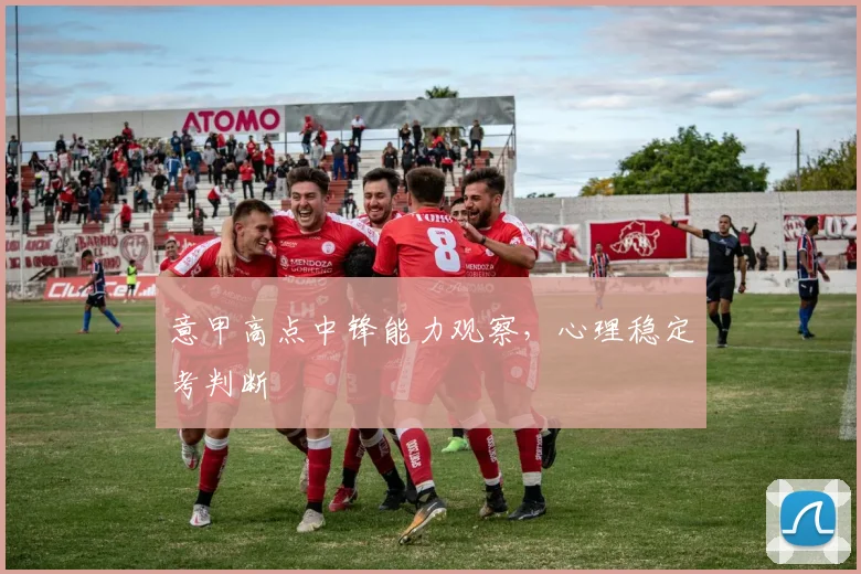意甲高点中锋能力观察，心理稳定考判断
