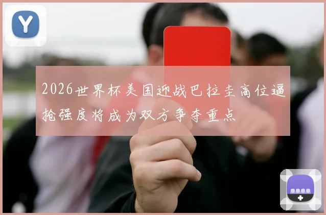 2026世界杯美国迎战巴拉圭高位逼抢强度将成为双方争夺重点