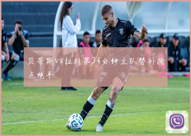 贝蒂斯vs拉科第34分钟主队替补抢点绝平