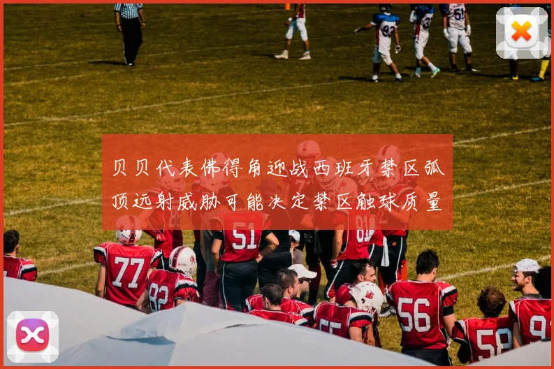 贝贝代表佛得角迎战西班牙禁区弧顶远射威胁可能决定禁区触球质量