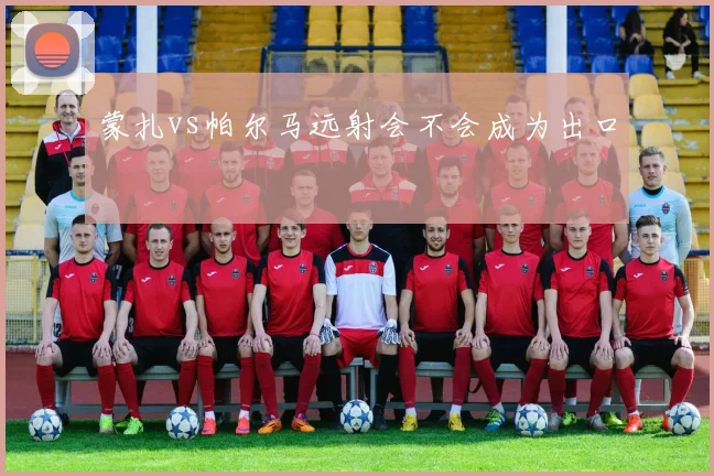 蒙扎vs帕尔马远射会不会成为出口